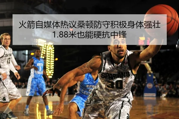 火箭自媒体热议桑顿防守积极身体强壮 1.88米也能硬抗中锋